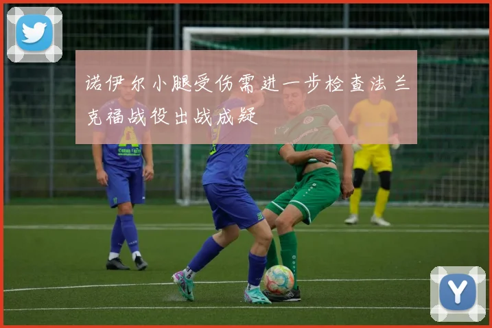 诺伊尔小腿受伤需进一步检查法兰克福战役出战成疑