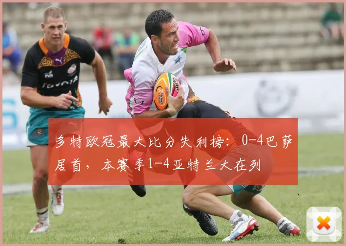 多特欧冠最大比分失利榜：0-4巴萨居首，本赛季1-4亚特兰大在列