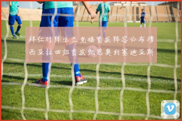 拜仁对阵法兰克福首发阵容公布穆西亚拉回归首发凯恩奥利塞迪亚斯出战